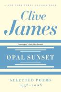 Opal Sunset - Selected Poems, 1958-2008 di Clive James edito da W. W. Norton & Company