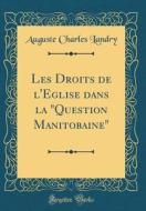 Les Droits de L'Eglise Dans La "Question Manitobaine" (Classic Reprint) di Auguste Charles Landry edito da Forgotten Books