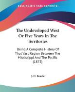 The Undeveloped West Or Five Years In The Territories: Being A Complete History Of That Vast Region Between The Mississippi And The Pacific (1873) di J. H. Beadle edito da Kessinger Publishing, Llc