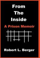 From the Inside: A Prison Memoir di Robert L. Berger edito da AUTHORHOUSE
