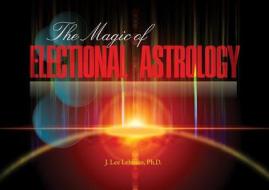 Magic of Electional Astrology di J.Lee Lehman edito da Schiffer Publishing Ltd