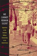 We Cannot Remain Silent: Opposition to the Brazilian Military Dictatorship in the United States di James N. Green edito da DUKE UNIV PR