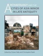 Archaeology And The Cities Of Late Antiquity In Asia Minor di Christopher Ratte edito da Kelsey Museum Of Archaeology