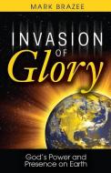 Invasion of Glory: God's Power and Presence on Earth di Mark Brazee edito da HARRISON HOUSE