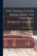 The Translations Made From The Original Aramaic Gospels di Charles Cutler Torrey edito da LEGARE STREET PR