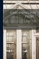 Gardening for Profit: A Guide to the Successful Cultivation of the Market and Family Garden. Entirely New and Greatly Enl di Peter Henderson edito da LEGARE STREET PR