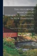 The History Of Manchester, Formerly Derryfield, In New Hampshire: Including That Of Ancient Amoskeag, Or The Middle Merrimack Valley di Chandler Eastman Potter edito da LEGARE STREET PR