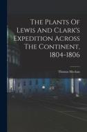 The Plants Of Lewis And Clark's Expedition Across The Continent, 1804-1806 di Thomas Meehan edito da LEGARE STREET PR