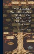 Miscellanea Marescalliana, Genealogical Notes On The Surname Of Marshall di George William Marshall edito da LEGARE STREET PR