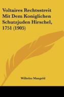 Voltaires Rechtsstreit Mit Dem Koniglichen Schutzjuden Hirschel, 1751 (1905) di Wilhelm Mangold edito da Kessinger Publishing