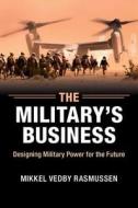 The Military's Business di Mikkel Vedby Rasmussen edito da Cambridge University Press