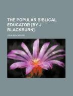 The Popular Biblical Educator [By J. Blackburn]. di John Blackburn edito da Rarebooksclub.com