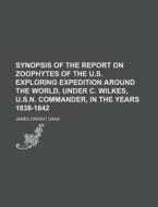 Synopsis of the Report on Zoophytes of the U.S. Exploring Expedition Around the World, Under C. Wilkes, U.S.N. Commander, in the Years 1838-1842 di James Dwight Dana edito da Rarebooksclub.com