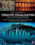 Rick Sammon's Creative Visualization for Photographers di Rick Sammon edito da Taylor & Francis Ltd