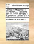 Lettres De Madame De Maintenon, ... Troisieme Edition, Revue, Corrigee & Augmentee. Volume 5 Of 7 di Madame de Maintenon edito da Gale Ecco, Print Editions