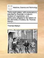 Thirty-eight Plates, With Explanations; Intended To Illustrate Linn Us's System Of Vegetables, And Particularly Adapted To The Letters On The Elements di Thomas Martyn edito da Gale Ecco, Print Editions