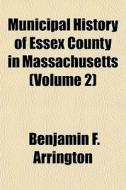 Municipal History Of Essex County In Mas di Benjamin Arrington edito da General Books