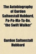 The Autobiography Of Gurdon Saltonstall Hubbard, Pa-pa-ma-ta-be, "the Swift Walker" di Gurdon Saltonstall Hubbard edito da General Books Llc
