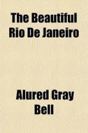 The Beautiful Rio De Janeiro di Alured Gray Bell edito da General Books