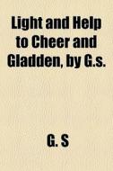 Light And Help To Cheer And Gladden, By G.s. di G. S edito da General Books Llc