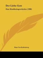 Der Liebe Gott: Eine Kindheitsgeschichte (1908) di Hans Von Kahlenberg edito da Kessinger Publishing