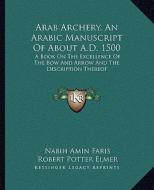Arab Archery, an Arabic Manuscript of about A.D. 1500: A Book on the Excellence of the Bow and Arrow and the Description Thereof edito da Kessinger Publishing