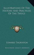 Illustrations of the History and Practices of the Thugs di Edward Thornton edito da Kessinger Publishing
