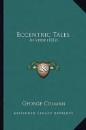 Eccentric Tales: In Verse (1812) di George Colman edito da Kessinger Publishing