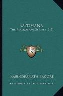 Sadhana: The Realization of Life (1915) di Rabindranath Tagore edito da Kessinger Publishing