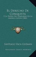 El Derecho de Conquista: Y La Teoria del Equilibrio En La America Latina (1882) di Santiago Vaca Guzman edito da Kessinger Publishing
