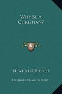 Why Be a Christian? di Newton N. Riddell edito da Kessinger Publishing