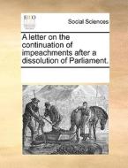 A Letter On The Continuation Of Impeachments After A Dissolution Of Parliament di Multiple Contributors edito da Gale Ecco, Print Editions