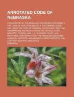 Annotated Code of Nebraska; A Hand-Book of the Nebraska Decisions Containing: I. the Code of Civil Procedure. II. the Criminal Code, Including the Cod di Nebraska edito da Rarebooksclub.com