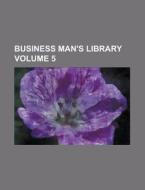 Business Man\'s Library Volume 5 di U S Government, Anonymous edito da Rarebooksclub.com