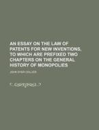 An Essay on the Law of Patents for New Inventions, to Which Are Prefixed Two Chapters on the General History of Monopolies di John Dyer Collier edito da Rarebooksclub.com