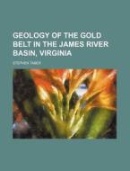 Geology of the Gold Belt in the James River Basin, Virginia di Stephen Taber edito da Rarebooksclub.com