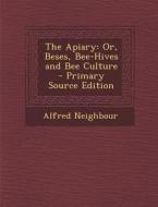 Apiary: Or, Beses, Bee-Hives and Bee Culture di Alfred Neighbour edito da Nabu Press