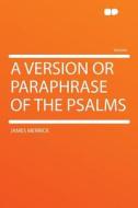 A Version or Paraphrase of the Psalms di James Merrick edito da HardPress Publishing