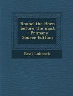 Round the Horn Before the Mast - Primary Source Edition di Basil Lubbock edito da Nabu Press