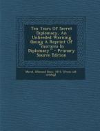 Ten Years of Secret Diplomacy, an Unheeded Warning (Being a Reprint of Morocco in Diplomacy. edito da Nabu Press