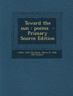 Toward the Sun: Poems di A. McG 1859-1934 Beede, Melvin R. 1868-1940 Gilmore edito da Nabu Press