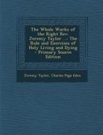 The Whole Works of the Right REV. Jeremy Taylor ...: The Rule and Exercises of Holy Living and Dying di Jeremy Taylor, Charles Page Eden edito da Nabu Press