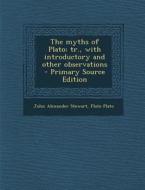 The Myths of Plato; Tr., with Introductory and Other Observations - Primary Source Edition di John Alexander Stewart, Plato edito da Nabu Press