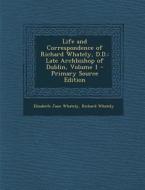 Life and Correspondence of Richard Whately, D.D.: Late Archbishop of Dublin, Volume 1 - Primary Source Edition di Elizabeth Jane Whately, Richard Whately edito da Nabu Press