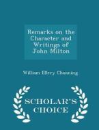 Remarks On The Character And Writings Of John Milton - Scholar's Choice Edition di Dr William Ellery Channing edito da Scholar's Choice