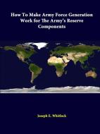 How To Make Army Force Generation Work For The Army's Reserve Components di Joseph E. Whitlock, Strategic Studies Institute edito da Lulu.com