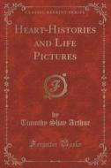 Heart-histories And Life Pictures (classic Reprint) di Timothy Shay Arthur edito da Forgotten Books