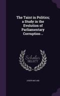 The Taint In Politics; A Study In The Evolution Of Parliamentary Corruption .. di Joseph McCabe edito da Palala Press