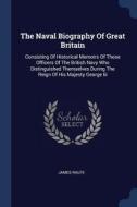 The Naval Biography of Great Britain: Consisting of Historical Memoirs of Those Officers of the British Navy Who Disting di James Ralfe edito da CHIZINE PUBN