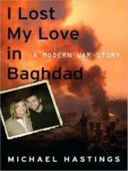 I Lost My Love in Baghdad: A Modern War Story di Michael Hastings edito da Tantor Media Inc